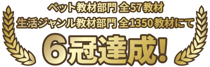 ペット教材部門全57教材・生活ジャンル教材部門全1350教材にて6冠達成！
